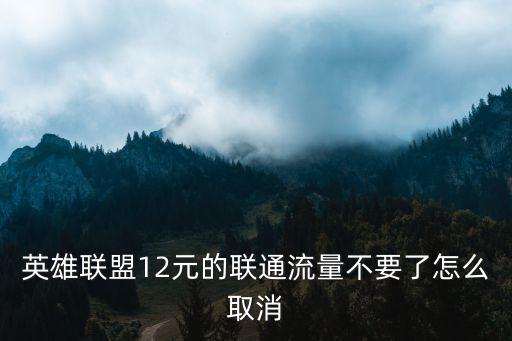 英雄联盟12元的联通流量不要了怎么取消