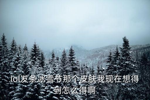 lol发条冰雪节那个皮肤我现在想得到怎么得啊