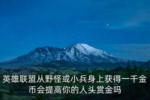 英雄联盟从野怪或小兵身上获得一千金币会提高你的人头赏金吗