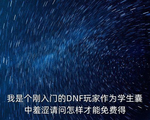 我是个刚入门的DNF玩家作为学生囊中羞涩请问怎样才能免费得