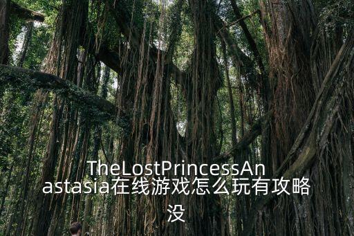 TheLostPrincessAnastasia在线游戏怎么玩有攻略没