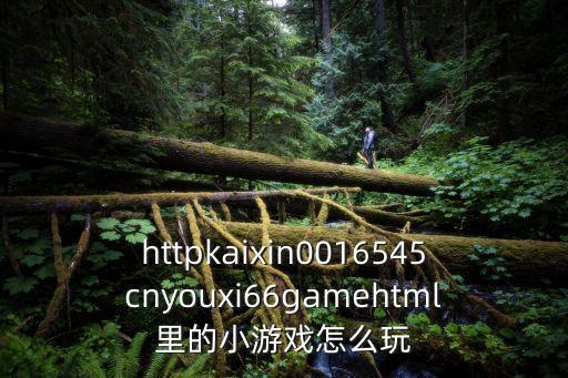 httpkaixin0016545cnyouxi66gamehtml里的小游戏怎么玩