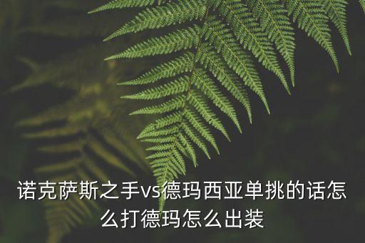 诺克萨斯之手vs德玛西亚单挑的话怎么打德玛怎么出装