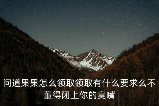 问道手游怎么获得高级水果，问道果果怎么领取领取有什么要求么不董得闭上你的臭嘴