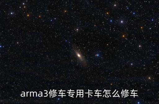 arma3修车专用卡车怎么修车