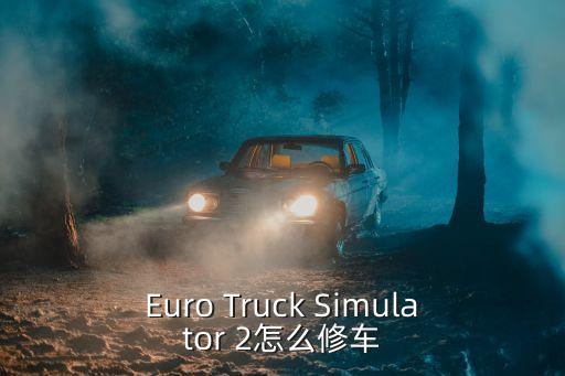 Euro Truck Simulator 2怎么修车