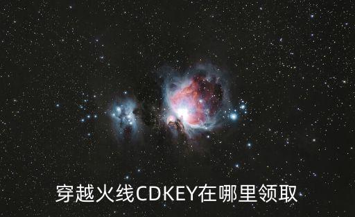 穿越火线CDKEY在哪里领取