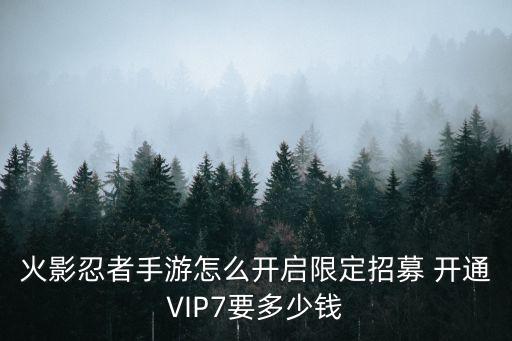 火影忍者手游怎么开启限定招募 开通VIP7要多少钱