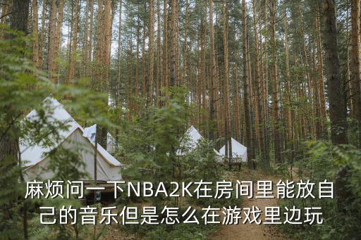 麻烦问一下NBA2K在房间里能放自己的音乐但是怎么在游戏里边玩