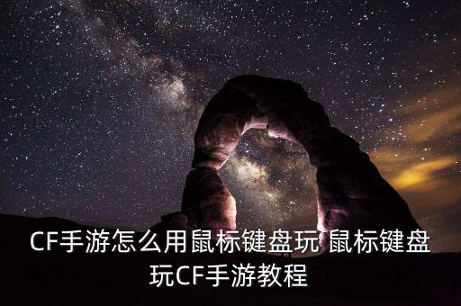 CF手游怎么用鼠标键盘玩 鼠标键盘玩CF手游教程