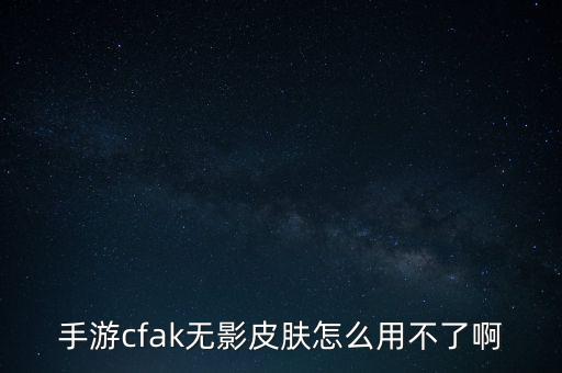 cf手游个性化皮肤怎么用不了了，cf的皮肤怎么用不了