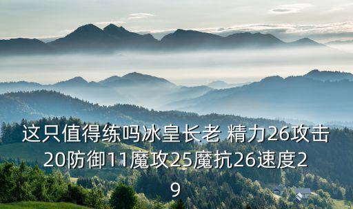 这只值得练吗冰皇长老 精力26攻击20防御11魔攻25魔抗26速度29