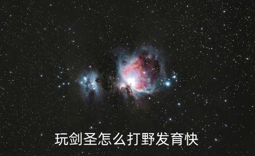 古剑奇谭手游怎么打野快，玩剑圣怎么打野发育快