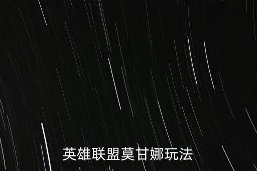 联盟手游莫甘娜怎么玩，英雄联盟莫甘娜怎么玩