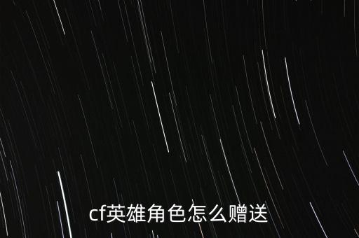 cf英雄角色怎么赠送