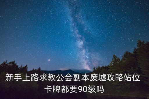 新手上路求教公会副本废墟攻略站位 卡牌都要90级吗