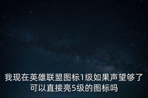 我现在英雄联盟图标1级如果声望够了可以直接亮5级的图标吗