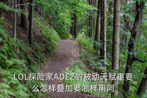 LOL探险家ADEZ的被动天赋重要么怎样叠加要怎样用阿