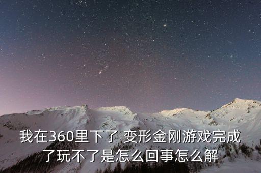 我在360里下了 变形金刚游戏完成了玩不了是怎么回事怎么解