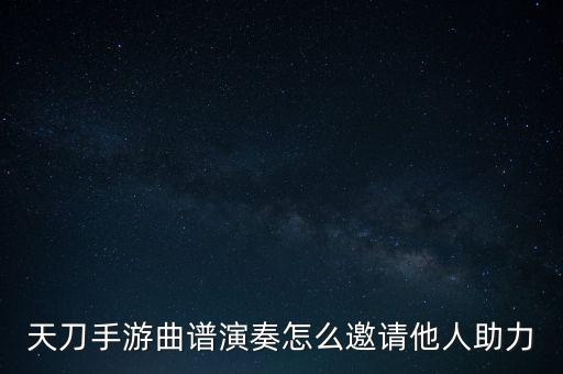 天刀手游曲谱演奏怎么邀请他人助力