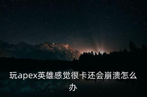 玩apex英雄感觉很卡还会崩溃怎么办