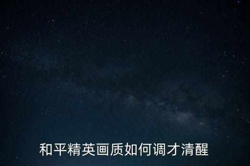 和平精英画质如何调才清醒