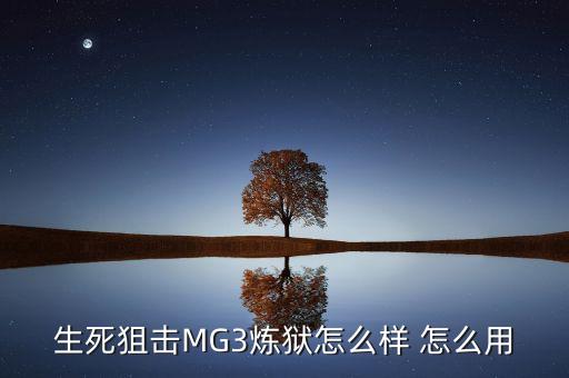 生死狙击MG3炼狱怎么样 怎么用