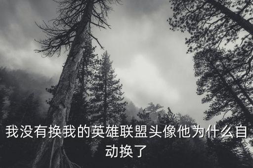 我没有换我的英雄联盟头像他为什么自动换了