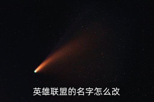 联盟手游怎么样改名称，英雄联盟如何修改昵称