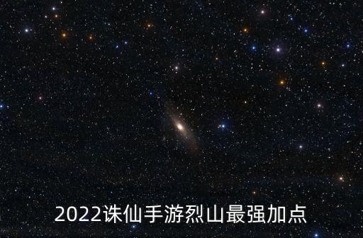 2022诛仙手游烈山最强加点