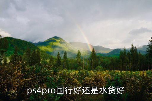 ps4pro国行好还是水货好