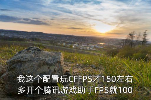 我这个配置玩CFFPS才150左右多开个腾讯游戏助手FPS就100