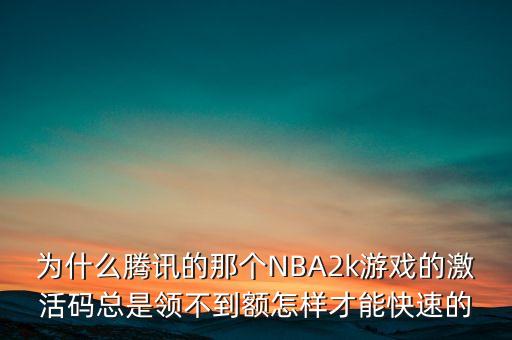 为什么腾讯的那个NBA2k游戏的激活码总是领不到额怎样才能快速的