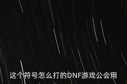 这个符号怎么打的DNF游戏公会用