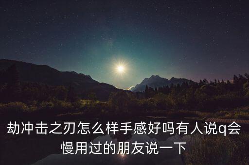 劫冲击之刃怎么样手感好吗有人说q会慢用过的朋友说一下