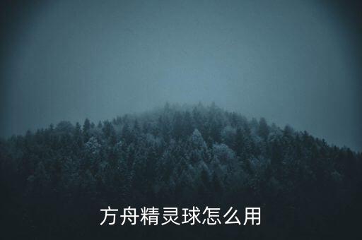 方舟手游精灵球怎么用，方舟宝贝球模组怎么用