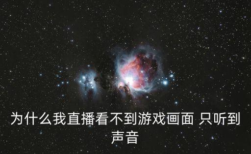 为什么我直播看不到游戏画面 只听到声音