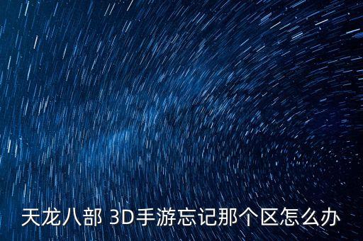 天龙八部 3D手游忘记那个区怎么办