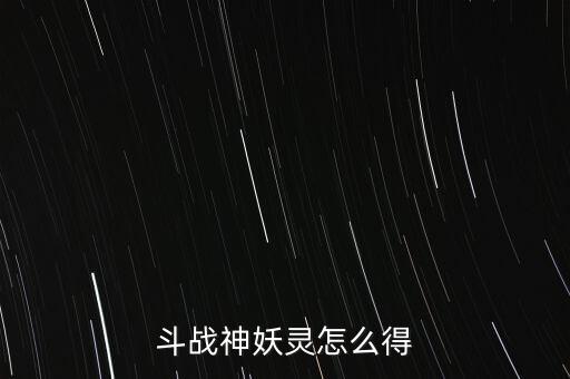 斗战神妖灵怎么得