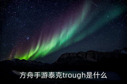 方舟手游泰克trough是什么