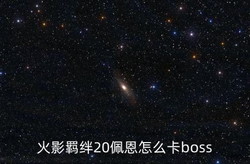 火影羁绊20佩恩怎么卡boss