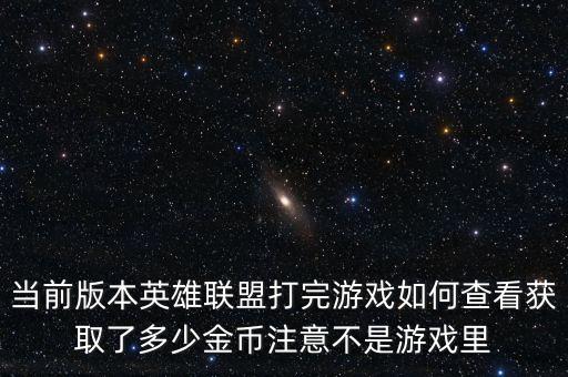 当前版本英雄联盟打完游戏如何查看获取了多少金币注意不是游戏里