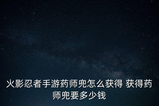 火影忍者手游药师兜怎么获得 获得药师兜要多少钱