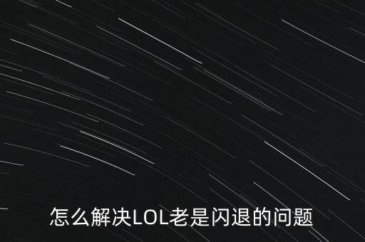 怎么解决LOL老是闪退的问题