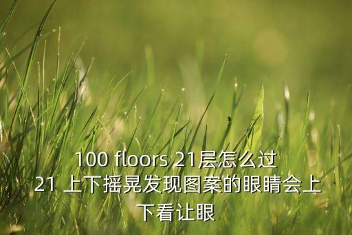 100 floors 21层怎么过 21 上下摇晃发现图案的眼睛会上下看让眼