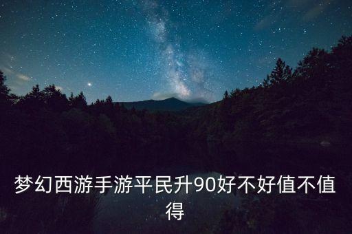 梦幻西游手游平民升90好不好值不值得