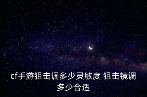 cf手游狙击调多少灵敏度 狙击镜调多少合适