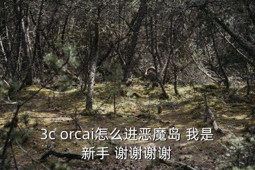 3c orcai怎么进恶魔岛 我是新手 谢谢谢谢