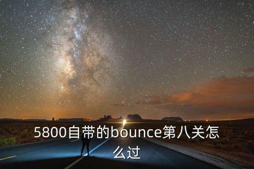 5800自带的bounce第八关怎么过