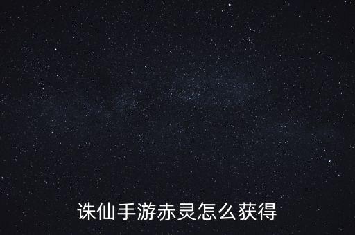 诛仙手游赤灵怎么获得